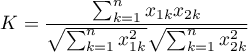 \begin{displaymath}
K=\frac{\sum_{k=1}^nx_{1k}x_{2k}}{\sqrt{\sum_{k=1}^nx_{1k}^2}\sqrt{\sum_{k=1}^nx_{2k}^2}}
\end{displaymath}