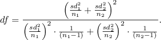 \begin{displaymath}
df=\frac{\left( \frac{sd_1^2}{n_1}+\frac{sd_2^2}{n_2}\right)^2}{\left( \frac{sd_1^2}{n_1}\right)^2\cdot \frac{1}{(n_1-1)}+\left( \frac{sd_2^2}{n_2}\right)^2\cdot \frac{1}{(n_2-1)}}.
\end{displaymath}