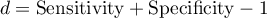 \begin{displaymath}d=\textrm{Sensitivity}+ \textrm{Specificity} -1\end{displaymath}