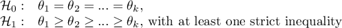 \begin{array}{cl}
\mathcal{H}_0: & \theta_1=\theta_2=...=\theta_k,\\
\mathcal{H}_1: & \theta_1\geq\theta_2\geq...\geq\theta_k, $ with at least one strict inequality$
\end{array}