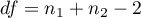 $df=n_1+n_2-2$