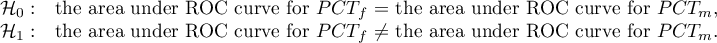 \begin{array}{cl}
\mathcal{H}_0: & $the area under ROC curve for $PCT_f$ $=$ the area under ROC curve for $PCT_m$$, \\
\mathcal{H}_1: & $the area under ROC curve for $PCT_f$ $\neq $ the area under ROC curve for $PCT_m$$.
\end{array}