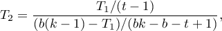 \begin{displaymath}
T_2=\frac{T_1/(t-1)}{(b(k-1)-T_1)/(bk-b-t+1)},
\end{displaymath}