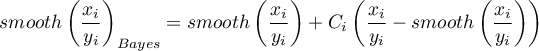 \begin{displaymath}
smooth\left(\frac{x_i}{y_i}\right)_{Bayes}=smooth\left(\frac{x_i}{y_i}\right)+C_i\left(\frac{x_i}{y_i}-smooth\left(\frac{x_i}{y_i}\right)\right)
\end{displaymath}