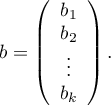 
$
b=\left( \begin{array}{ccc}
b_1\\
b_2\\
\vdots\\
b_k
\end{array} \right). $
