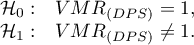 \begin{array}{ll}
\mathcal{H}_0: & VMR_{(DPS)}=1,\\
\mathcal{H}_1: & VMR_{(DPS)} \neq 1.
\end{array}