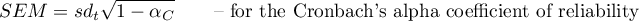 \begin{displaymath}
SEM=sd_t\sqrt{1-\alpha_C} \qquad\textrm{-- for the Cronbach's alpha coefficient of reliability }
\end{displaymath}