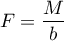 \begin{displaymath}
F=\frac{M}{b}
\end{displaymath}