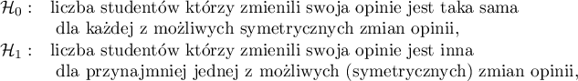 
$
\begin{array}{cl}
\mathcal{H}_0: & $liczba studentów którzy zmienili swoją opinię jest taka sama$\\
&$ dla każdej z możliwych symetrycznych zmian opinii,$\\
\mathcal{H}_1: & $liczba studentów którzy zmienili swoją opinię jest inna$\\
&$ dla przynajmniej jednej z możliwych (symetrycznych) zmian opinii,$
\end{array}
$
