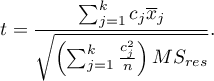 \begin{displaymath}
t=\frac{\sum_{j=1}^k c_j\overline{x}_j}{\sqrt{\left(\sum_{j=1}^k \frac{c_j^2}{n}\right)MS_{res}}}.
\end{displaymath}