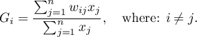 \begin{displaymath}
G_i=\frac{\sum_{j=1}^nw_{ij}x_j}{\sum_{j=1}^nx_j}, \quad \textrm{where: $i\neq j$.}
\end{displaymath}