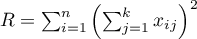 $R=\sum_{i=1}^n\left(\sum_{j=1}^kx_{ij}\right)^2$