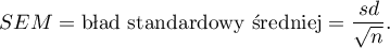 \begin{displaymath}
SEM=\textrm{błąd standardowy średniej}=\frac{sd}{\sqrt{n}} \label{sem}.
\end{displaymath}