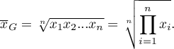 \begin{displaymath}
\overline{x}_G=\sqrt[n]{x_1x_2...x_n}=\sqrt[n]{\prod_{i=1}^n  x_i}.
\end{displaymath}