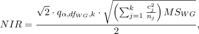 \begin{displaymath}
NIR=\frac{\sqrt{2}\cdot q_{\alpha,df_{WG},k} \cdot \sqrt{\left(\sum_{j=1}^k \frac{c_j^2}{n_j}\right)MS_{WG}}}{2},
\end{displaymath}