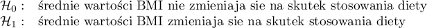 
$
\begin{array}{cl}
\mathcal{H}_0: & $średnie wartości BMI nie zmieniają się na skutek stosowania diety$\\
\mathcal{H}_1: & $średnie wartości BMI zmieniają się na skutek stosowania diety$
\end{array}
$
