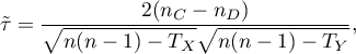 \begin{displaymath}
\tilde{\tau}=\frac{2(n_C-n_D)}{\sqrt{n(n-1)-T_X}\sqrt{n(n-1)-T_Y}},
\end{displaymath}