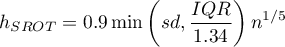 \begin{displaymath}
h_{SROT}=0.9\min\left(sd, \frac{IQR}{1.34}\right) n^{1/5}
\end{displaymath}