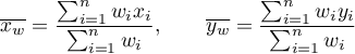 \begin{displaymath}
\overline{x_w}=\frac{\sum_{i=1}^n w_ix_i}{\sum_{i=1}^n w_i},\qquad
\overline{y_w}=\frac{\sum_{i=1}^n w_iy_i}{\sum_{i=1}^n w_i}
\end{displaymath}