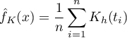 \begin{displaymath}
\hat{f}_K(x)=\frac{1}{n}\sum_{i=1}^nK_h(t_i)
\end{displaymath}