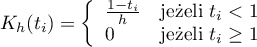 \begin{displaymath}
K_h(t_i)= \left\{ \begin{array}{ll}
\frac{1-t_i}{h} & \textrm{jeżeli $t_i<1$}\\
0 & \textrm{jeżeli $t_i \geq 1$}\\
\end{array} \right.
\end{displaymath}