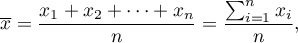 \begin{displaymath}
\overline{x}=\frac{x_1+x_2+\cdots+x_n}{n}=\frac{\sum_{i=1}^{n}x_i}{n},
\end{displaymath}