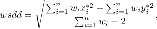 \begin{displaymath}
wsdd=\sqrt{\frac{\sum_{i=1}^n w_ix_i^{*2}+\sum_{i=1}^n w_iy_i^{*2}}{\sum_{i=1}^n w_i-2}},
\end{displaymath}