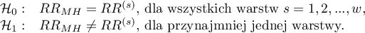 \begin{array}{cl}
\mathcal{H}_0: & RR_{MH} = RR^{(s)}, $ dla wszystkich warstw $s=1,2,...,w$,$ \\
\mathcal{H}_1: & RR_{MH} \ne RR^{(s)}, $ dla przynajmniej jednej warstwy.$
\end{array}