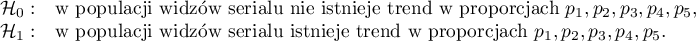 \begin{array}{cl}
\mathcal{H}_0: & $w populacji widzów serialu nie istnieje trend w proporcjach $p_1, p_2, p_3, p_4, p_5$, $\\
\mathcal{H}_1: & $w populacji widzów serialu istnieje trend w proporcjach $p_1, p_2, p_3, p_4, p_5$. $
\end{array}