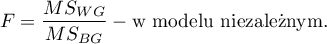 \begin{displaymath}
F=\frac{MS_{WG}}{MS_{BG}} - \textrm{w modelu niezależnym.}
\end{displaymath}