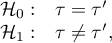 \begin{array}{cl}
\mathcal{H}_0: & \tau = \tau'\\
\mathcal{H}_1: & \tau \ne \tau',
\end{array}