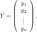 
$
Y=\left( \begin{array}{ccc}
y_1\\
y_2\\
\vdots\\
y_n
\end{array}\right),
$
