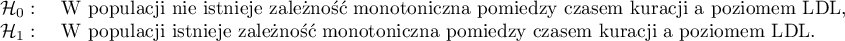 
$
\begin{array}{cl}
\mathcal{H}_0: & $ W populacji nie istnieje zależność monotoniczna pomiędzy czasem kuracji a poziomem LDL,$\\
\mathcal{H}_1: & $ W populacji istnieje zależność monotoniczna pomiędzy czasem kuracji a poziomem LDL.$
\end{array}
$
