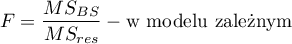 \begin{displaymath}
F=\frac{MS_{BS}}{MS_{res}} - \textrm{w modelu zależnym}
\end{displaymath}