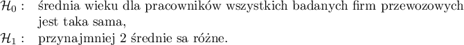 
$
\begin{array}{cl}
\mathcal{H}_0: & $średnia wieku dla pracowników wszystkich badanych firm przewozowych $\\
&$jest taka sama,$\\   
\mathcal{H}_1: & $przynajmniej 2 średnie są różne.$
\end{array}
$
