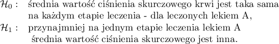 
$
\begin{array}{cl}
\mathcal{H}_0: & $średnia wartość ciśnienia skurczowego krwi jest taka sama$\\
& $na każdym etapie leczenia - dla leczonych lekiem A,$\\
\mathcal{H}_1: & $przynajmniej na jednym etapie leczenia lekiem A$\\
& $  średnia wartość ciśnienia skurczowego jest inna.$\\
\end{array}
$