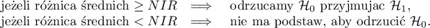 \begin{array}{ccl}
$ jeżeli $ $różnica średnich $ \ge NIR & \Longrightarrow & $ odrzucamy $ \mathcal{H}_0 $ przyjmując $ 	\mathcal{H}_1, \\
$ jeżeli $ $różnica średnich $ < NIR & \Longrightarrow & $ nie ma podstaw, aby odrzucić $ \mathcal{H}_0. \\
\end{array}