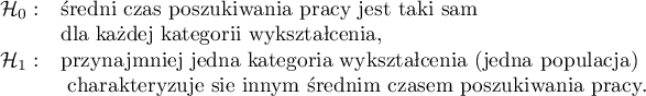 $
\begin{array}{cl}
\mathcal{H}_0: & $średni czas poszukiwania pracy jest taki sam $\\
& $dla każdej kategorii wykształcenia,$\\
\mathcal{H}_1: & $przynajmniej jedna kategoria wykształcenia (jedna populacja)$\\
& $  charakteryzuje się innym średnim czasem poszukiwania pracy.$\\
\end{array}
$