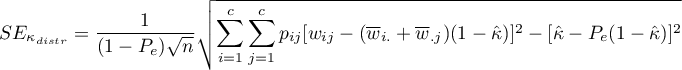 $\displaystyle{SE_{\kappa_{distr}}=\frac{1}{(1-P_e)\sqrt{n}}\sqrt{\sum_{i=1}^c\sum_{j=1}^c p_{ij}[w_{ij}-(\overline{w}_{i.}+\overline{w}_{.j})(1-\hat \kappa)]^2-[\hat \kappa-P_e(1-\hat \kappa)]^2}}$