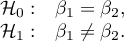 \begin{array}{cl}
\mathcal{H}_0: & \beta_1 = \beta_2, \\
\mathcal{H}_1: & \beta_1 \ne \beta_2.
\end{array}