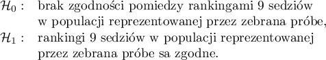 
$
\begin{array}{cl}
\mathcal{H}_0: & $brak zgodności pomiędzy rankingami 9 sędziów$\\
& $w populacji reprezentowanej przez zebraną próbę, $\\
\mathcal{H}_1: & $rankingi 9 sędziów w populacji reprezentowanej$\\
& $przez zebraną próbę są zgodne.$
\end{array}