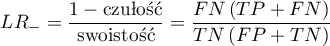 \begin{displaymath}
LR_-=\frac{1-\textrm{czułość}}{\textrm{swoistość}}=\frac{FN\left(TP+FN\right)}{TN\left(FP+TN\right)}
\end{displaymath}