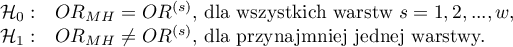 \begin{array}{cl}
\mathcal{H}_0: & OR_{MH} = OR^{(s)}, $ dla wszystkich warstw $s=1,2,...,w$,$ \\
\mathcal{H}_1: & OR_{MH} \ne OR^{(s)}, $ dla przynajmniej jednej warstwy.$
\end{array}