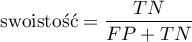 \begin{displaymath}
\textrm{swoistość}=\frac{TN}{FP+TN}
\end{displaymath}