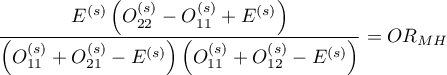 $\displaystyle\frac{E^{(s)}\left(O_{22}^{(s)}-O_{11}^{(s)}+E^{(s)}\right)}{\left(O_{11}^{(s)}+O_{21}^{(s)}-E^{(s)}\right)\left(O_{11}^{(s)}+O_{12}^{(s)}-E^{(s)}\right)}=OR_{MH}$